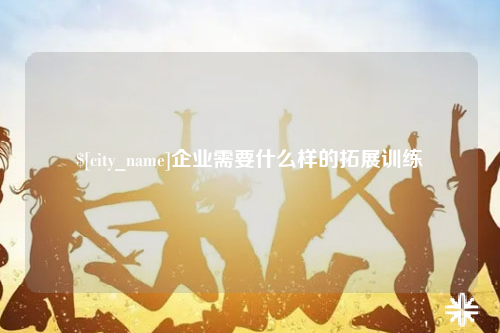 玉树企业需要什么样的拓展训练