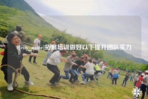 玉树拓展培训做好以下提升团队实力