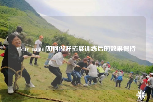 玉树如何做好拓展训练后的效果保持